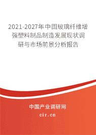2021-2027年中國玻璃纖維增強(qiáng)塑料制品制造發(fā)展現(xiàn)狀調(diào)研與市場(chǎng)前景分析報(bào)告